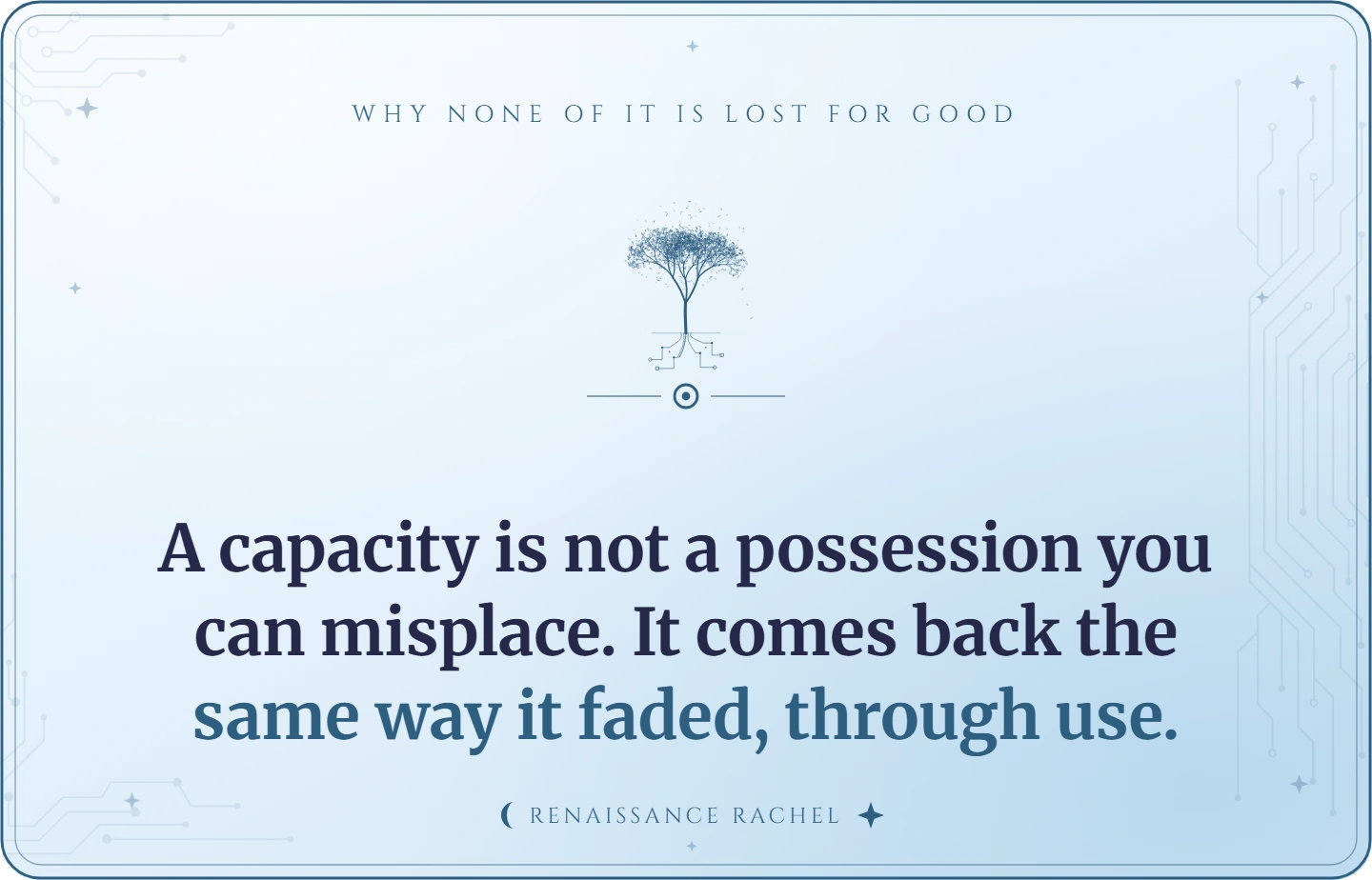 A capacity is not a possession you can misplace. It comes back the same way it faded, through use.